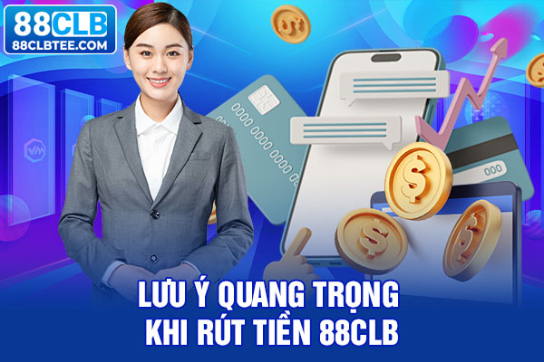 Lưu ý quang trọng khi rút tiền 88clb