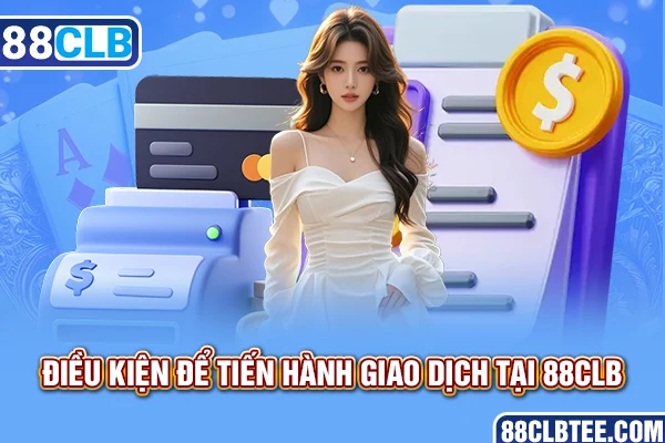 điều kiện tiến hành giao dịch tại 88clb