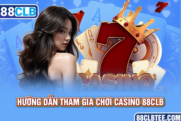 Hướng dẫn tham gia chơi Casino 88clb